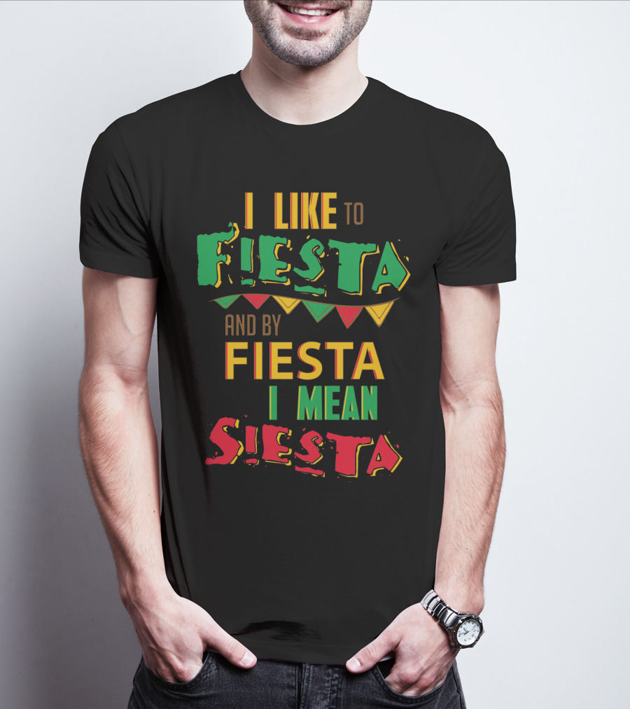 I Like To Fiesta And By Fiesta I Mean Siesta T-Shirt