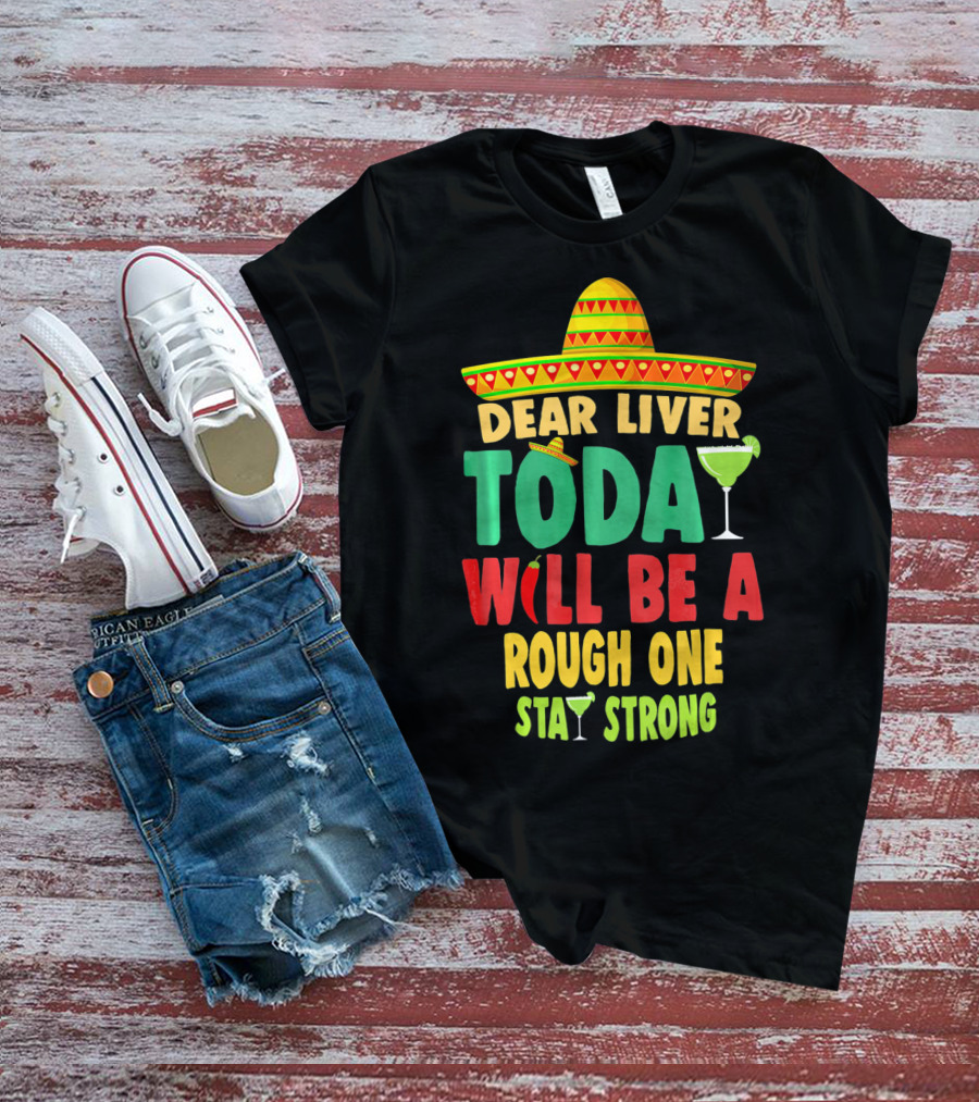 Dear Liver Today Will Be A Rough One Stay Strong Cinco De Mayo T-Shirt