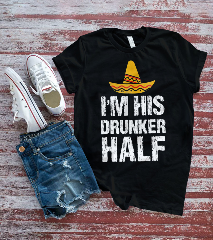 I'm His Drunker Half Sombrero Funny Cinco De Mayo T-Shirt