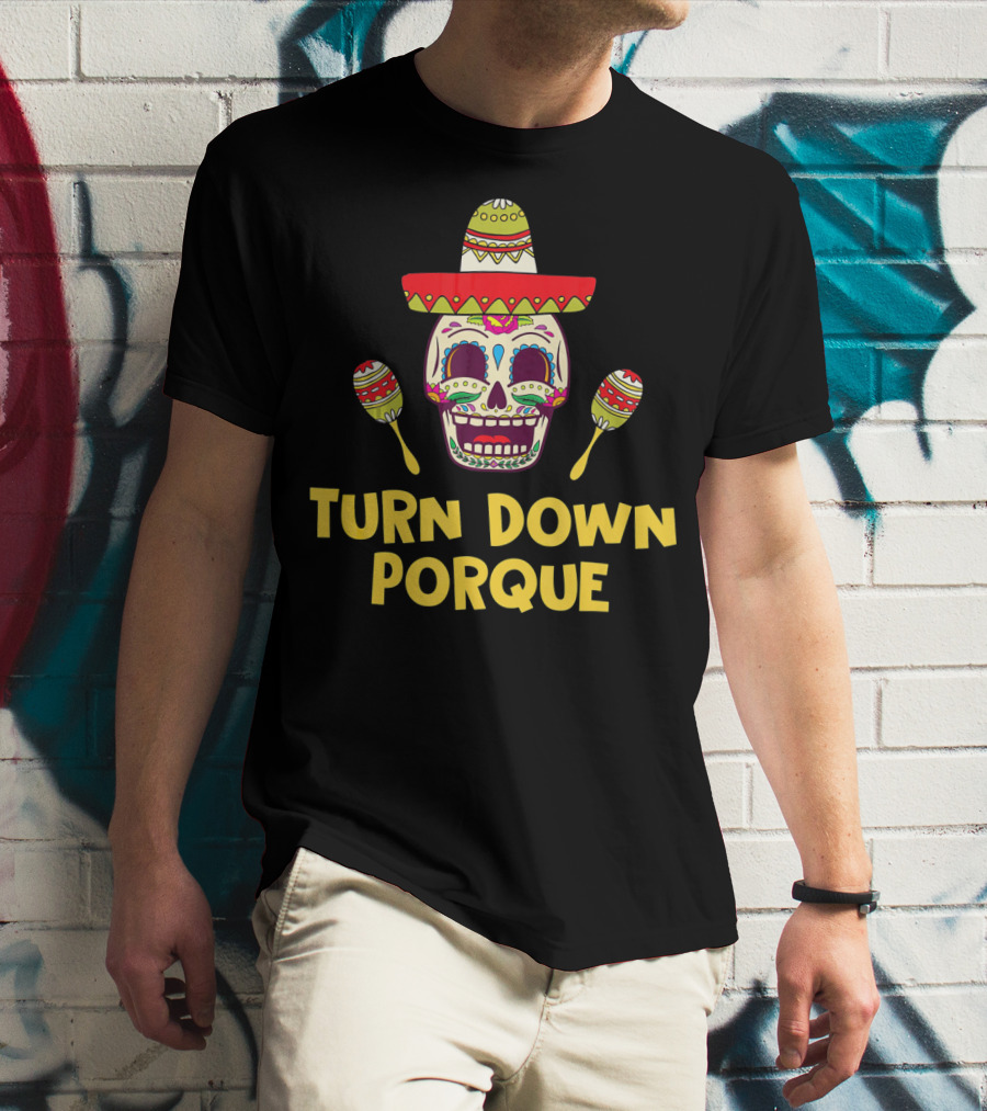 Turn Down Porque Cinco De Mayo Sombrero Sugar Skull Maracas T-Shirt