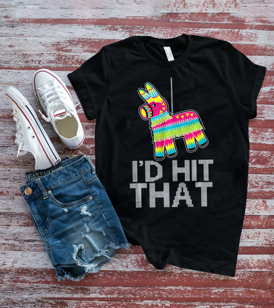 I'd Hit That Cinco De Mayo Funny Mexican Pinata T-Shirt