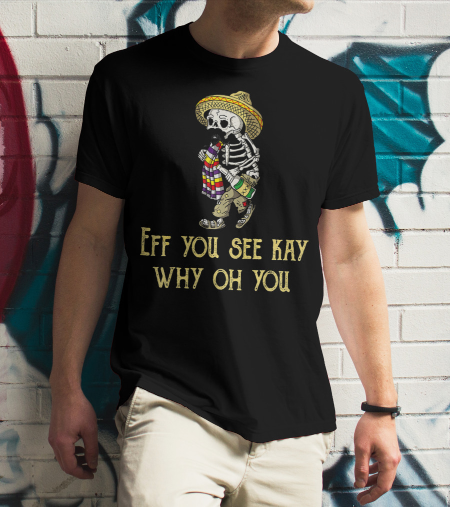 Eff You See Kay Why Oh You Cinco De Mayo Skeleton Sombrero Sarape Bottle T-Shirt