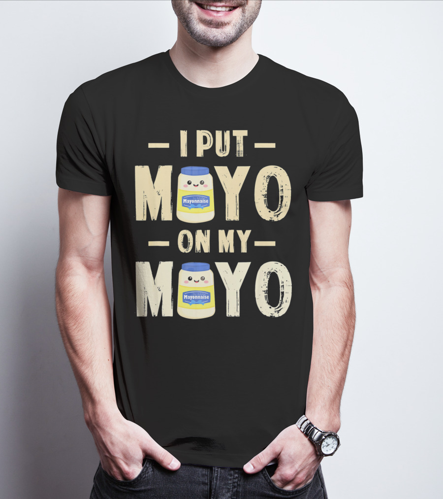 I Put Mayo Mayonnaise On My Mayo T-Shirt