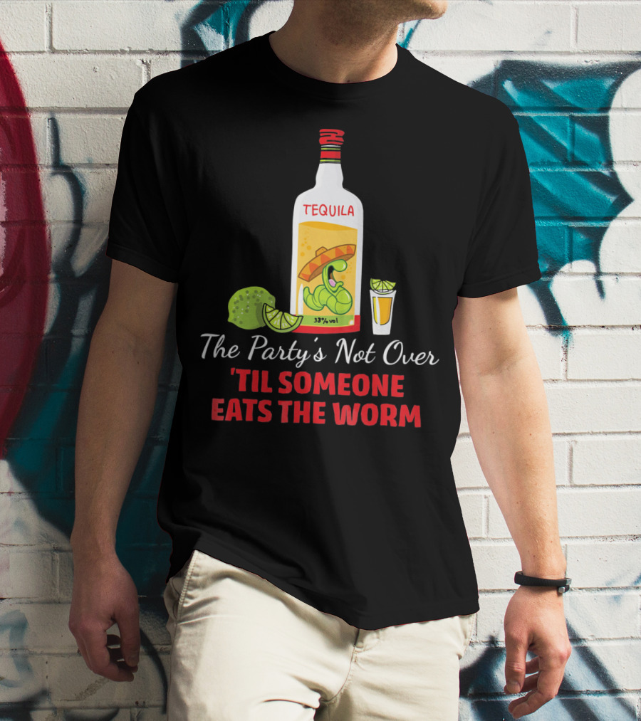 The Party's Not Over 'Til Someone Eats The Worm Cinco De Mayo Mexican Tequila Humor T-Shirt