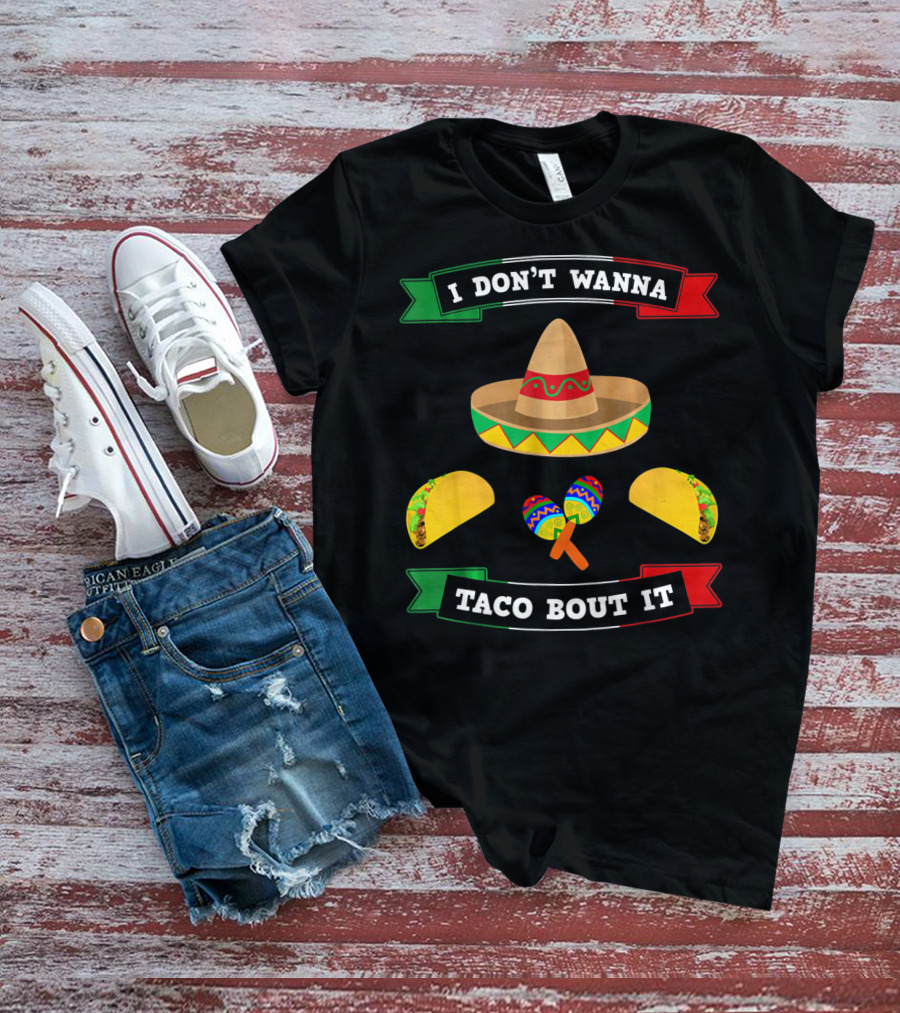 I Don't Wanna Taco Bout It Sombrero Maracas Tacos Cinco De Mayo T-Shirt