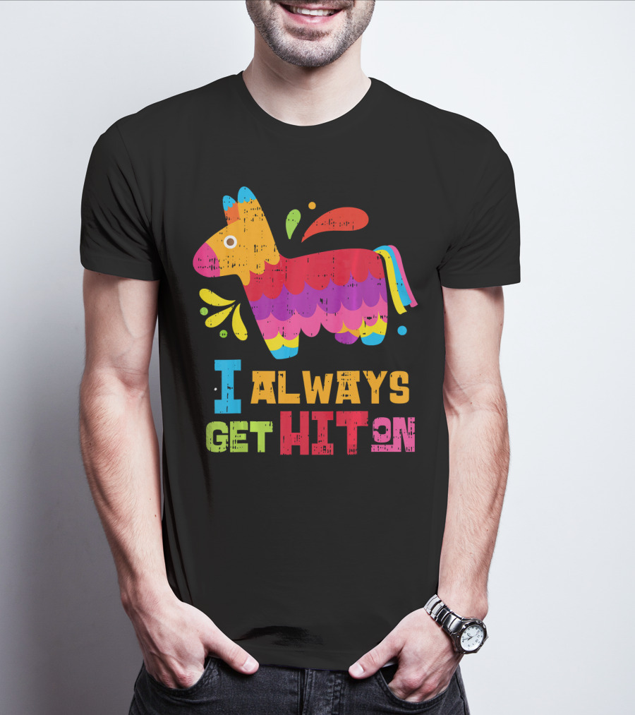 I Always Get Hit On Colorful Mexican Piñata Cinco De Mayo Funny T-Shirt