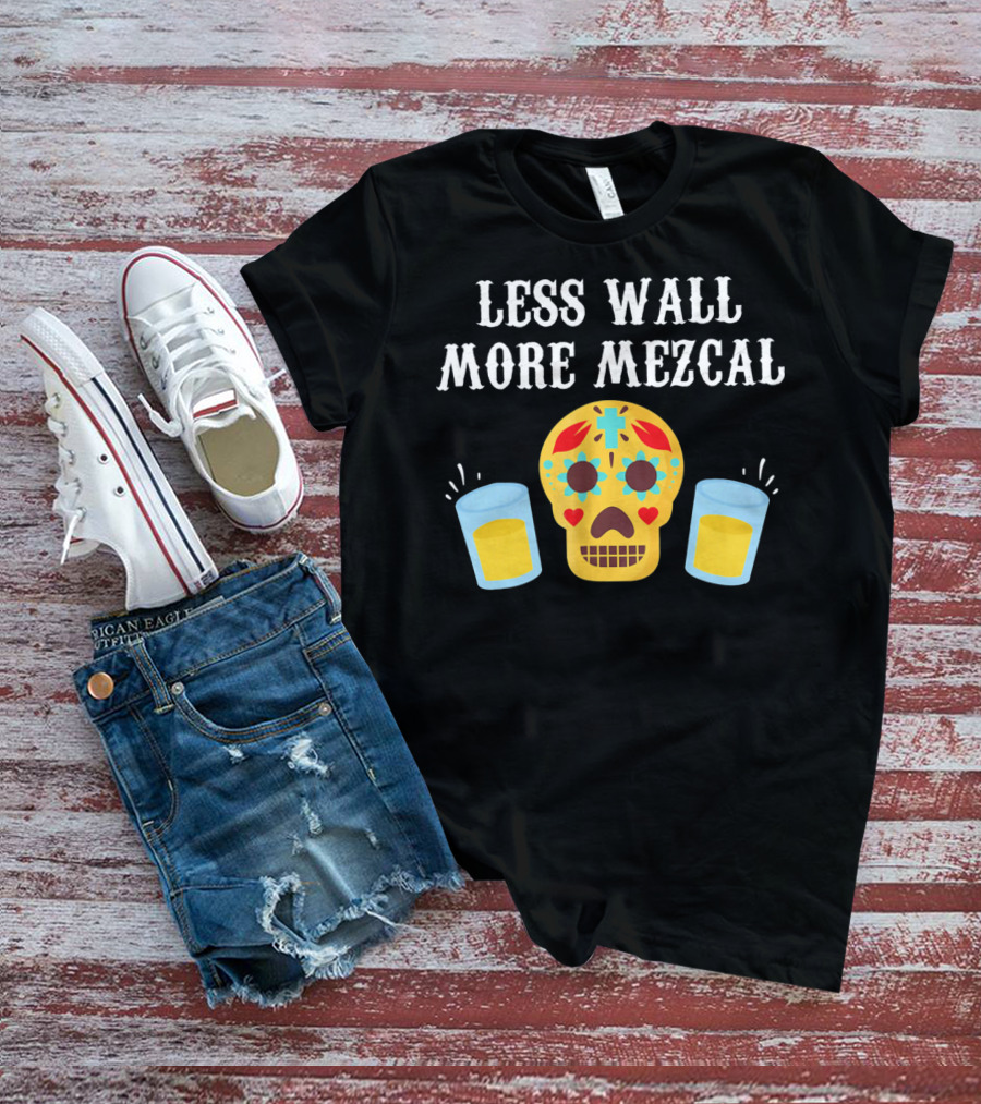 LESS WALL MORE MEZCAL SUGAR SKULL SHOTS CINCO DE MAYO MEXICAN T-Shirt