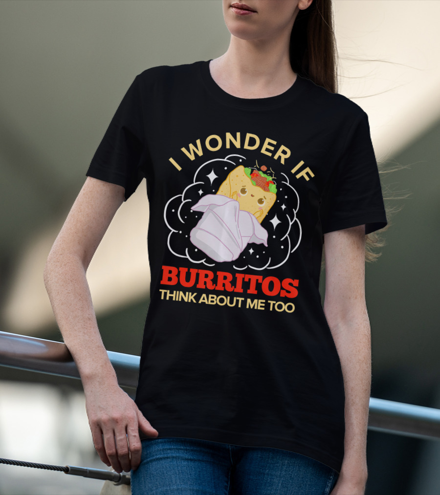 I Wonder If Burritos Think About Me Too Cute Burrito Character T-Shirt