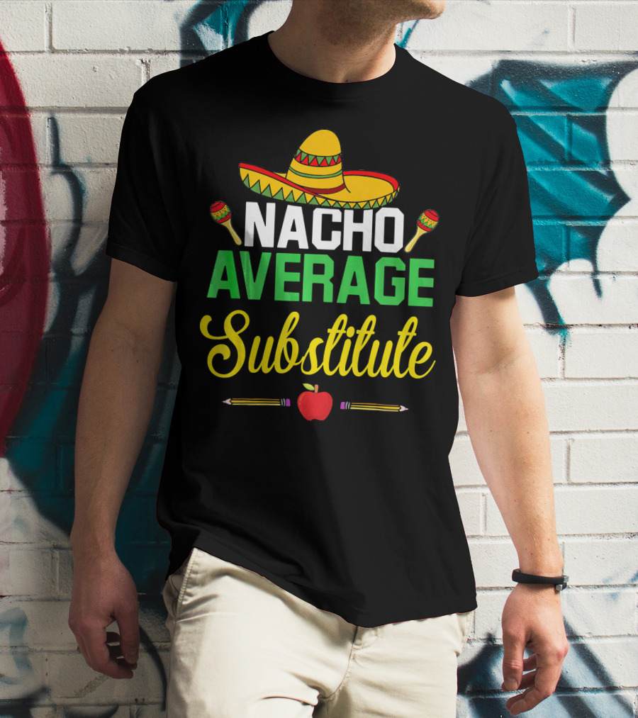 Nacho Average Substitute Sombrero Maracas Apple Pencils Cinco De Mayo T-Shirt