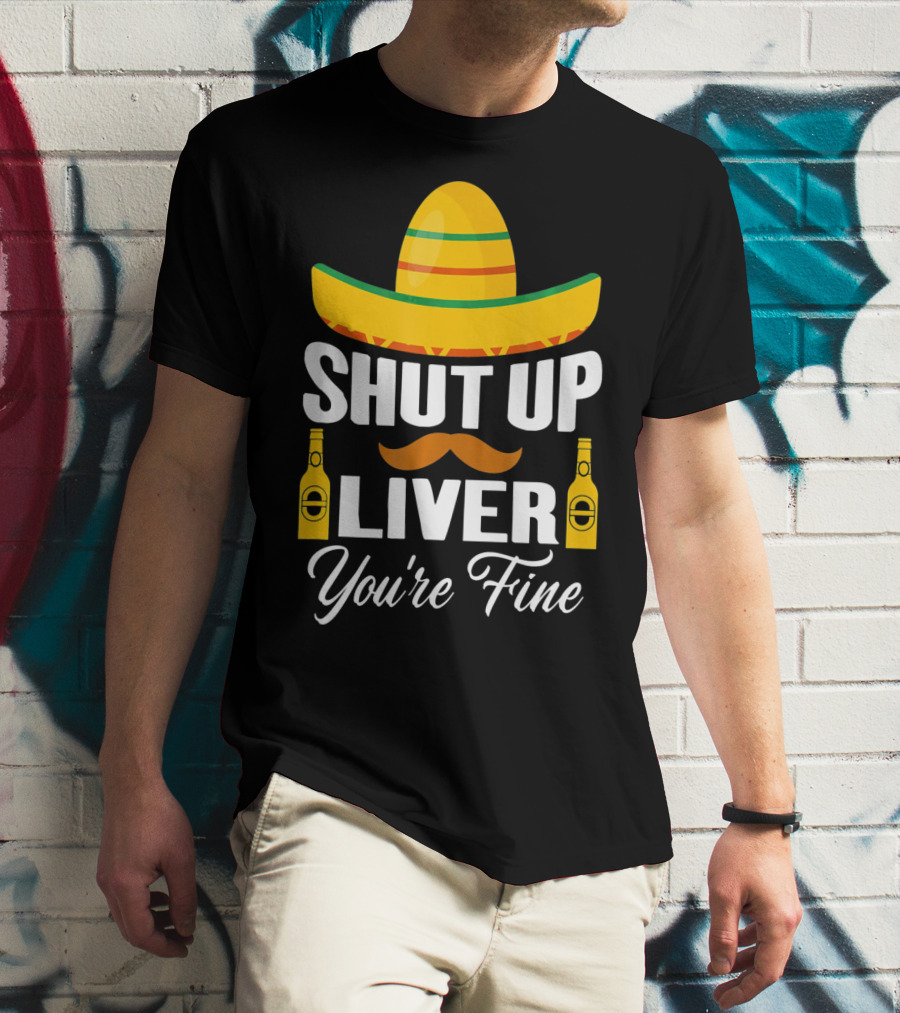 Cinco De Mayo Shut Up Liver Youre Fine Sombrero Mustache Beer Bottles T-Shirt