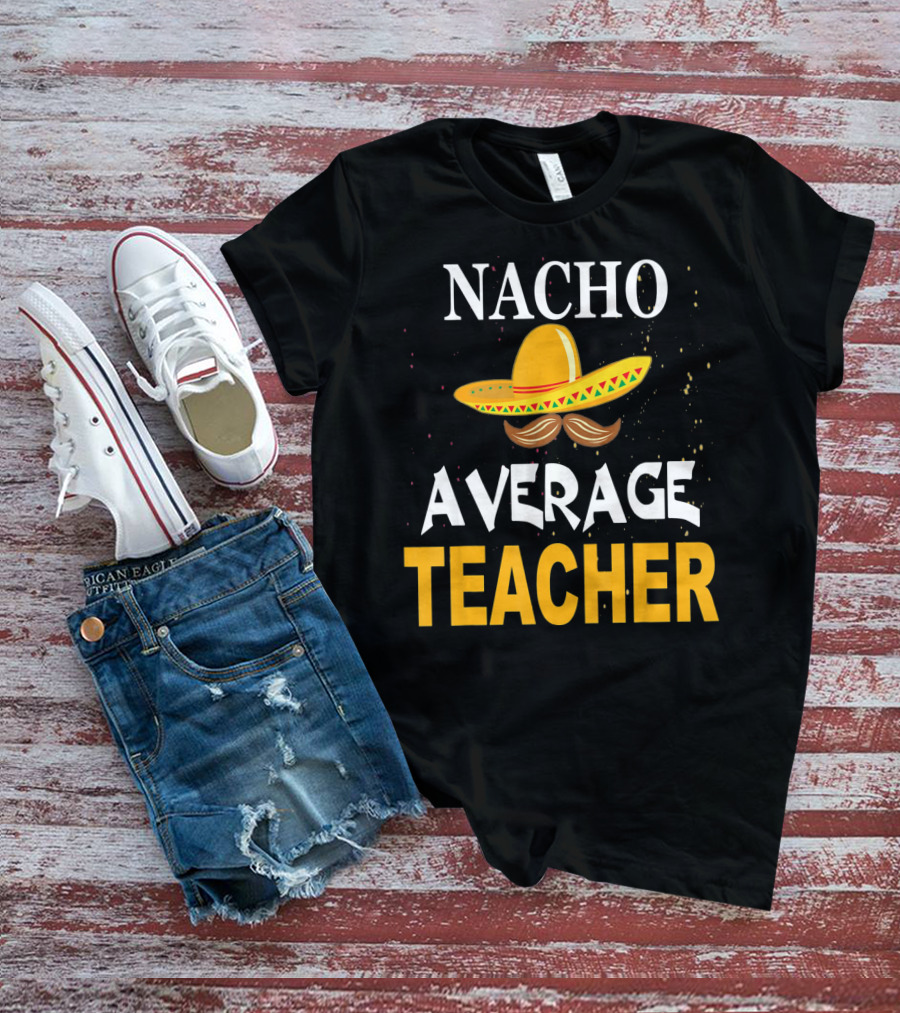 NACHO AVERAGE TEACHER Cinco De Mayo Sombrero Moustache T-Shirt