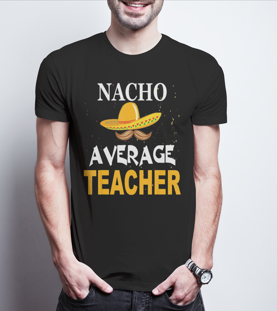 NACHO AVERAGE TEACHER Cinco De Mayo Sombrero Moustache T-Shirt