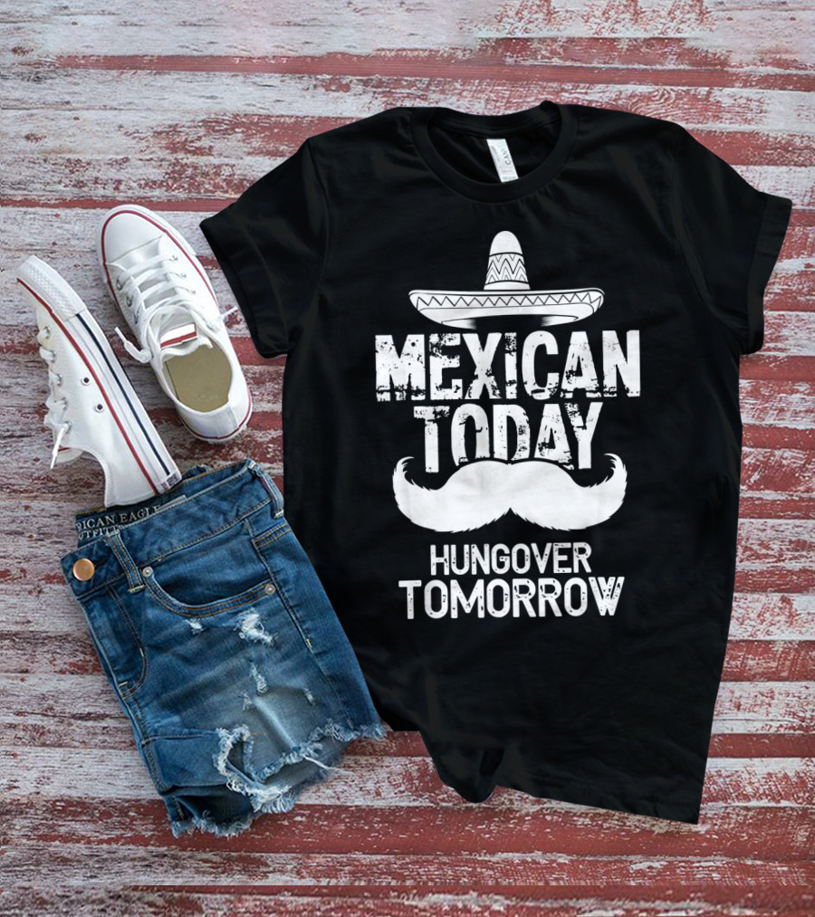 Mexican Today Hungover Tomorrow Sombrero Mustache Cinco De Mayo T-Shirt