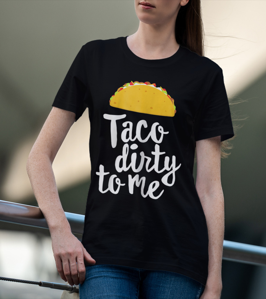 Taco Dirty To Me Funny Taco T-Shirt