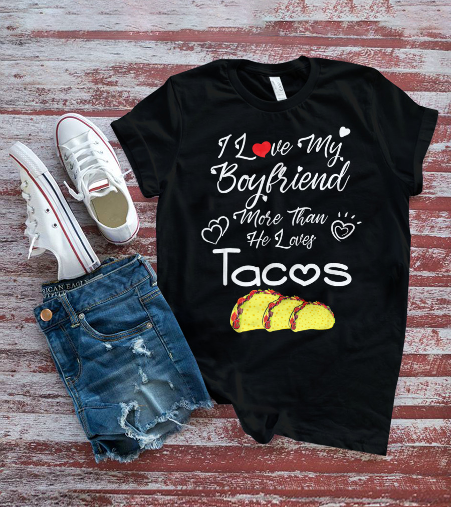 I Love My Boyfriend More Than He Loves Tacos T-Shirt