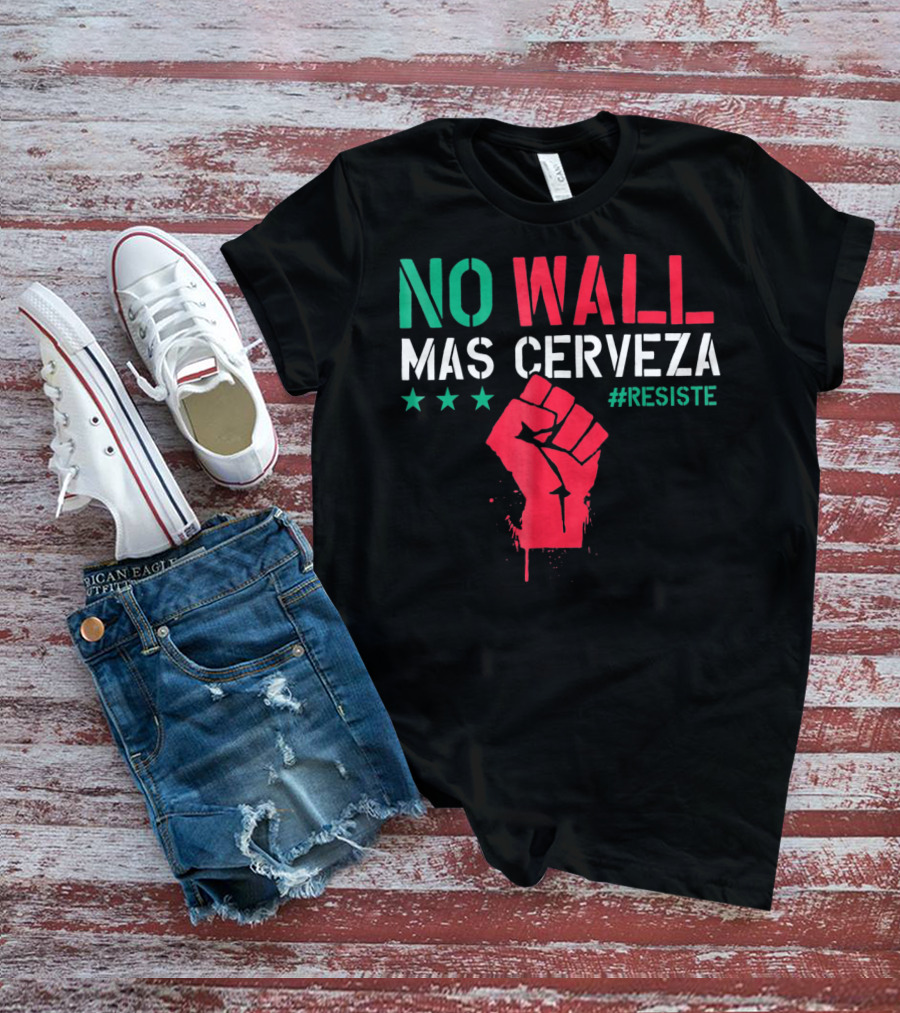 NO WALL MAS CERVEZA RESISTE Fist Symbol Cinco De Mayo T-Shirt