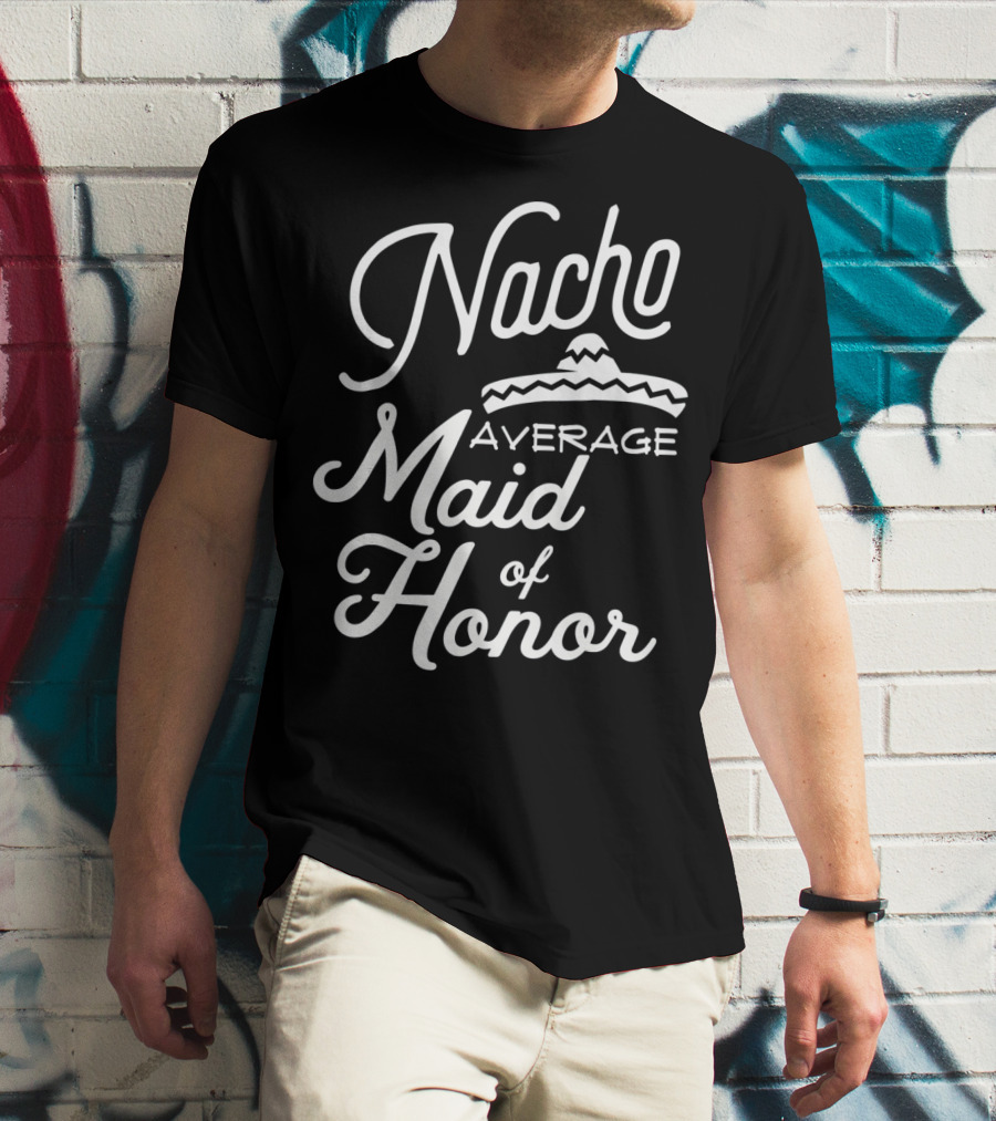 Nacho Average Maid Of Honor Sombrero Fun Cinco De Mayo T-Shirt