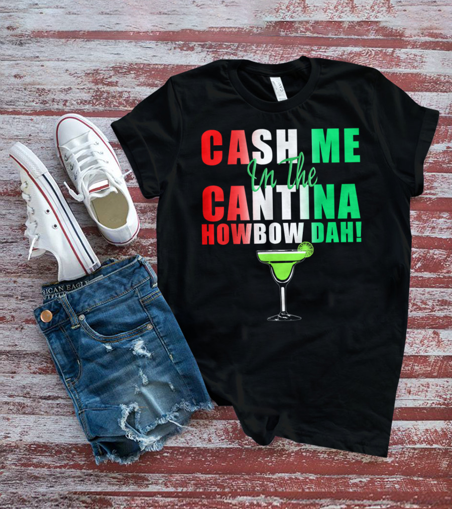 CASH ME In The CANTINA HOWBOW DAH Cinco Margarita T-Shirt
