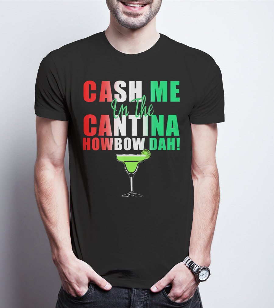 CASH ME In The CANTINA HOWBOW DAH Cinco Margarita T-Shirt