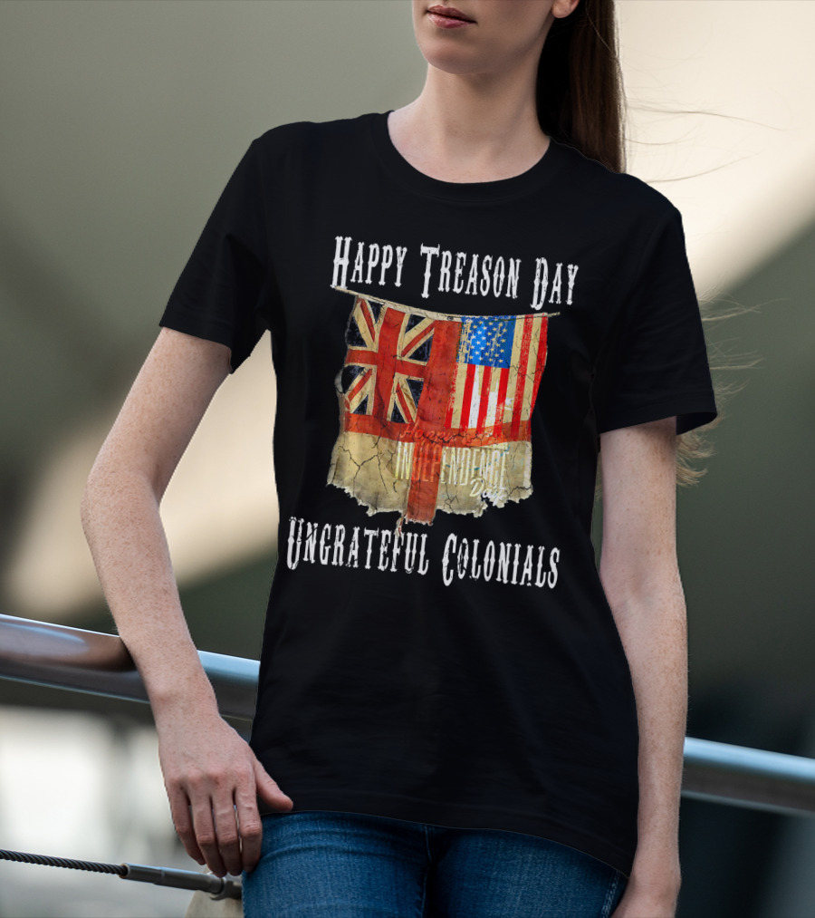 Happy Treason Day Ungrateful Colonials America Independence Day British Flag American Flag T-Shirt