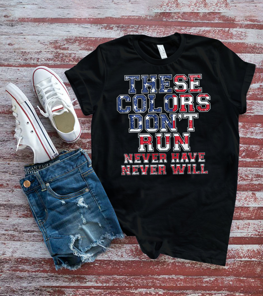 These Colors Don't Run Never Have Never Will American Flag T-Shirt