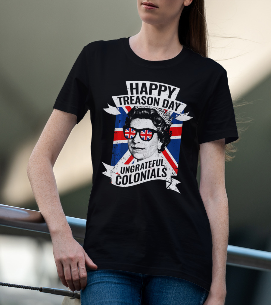 Happy Treason Day Ungrateful Colonials Queen With Union Jack Sunglasses T-Shirt