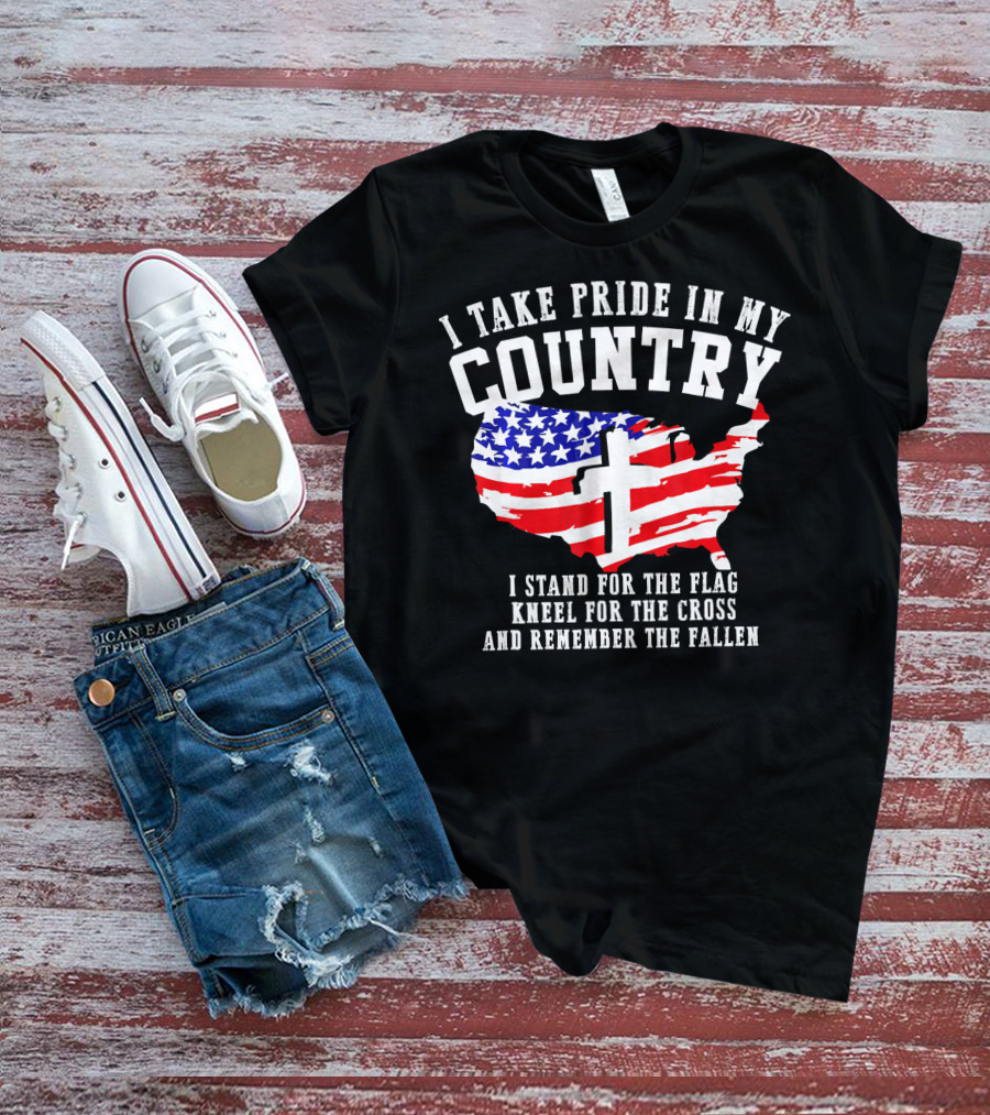 I Take Pride In My Country I Stand For The Flag Kneel For The Cross And Remember The Fallen T-Shirt