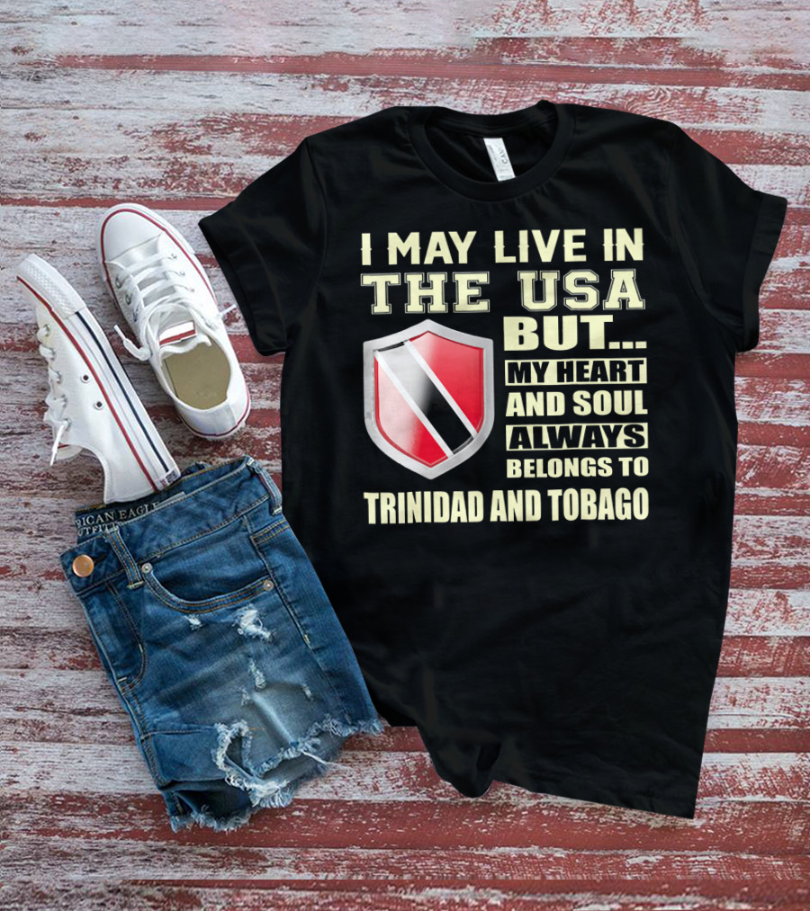 I May Live In The USA But My Heart And Soul Always Belongs To Trinidad And Tobago T-Shirt