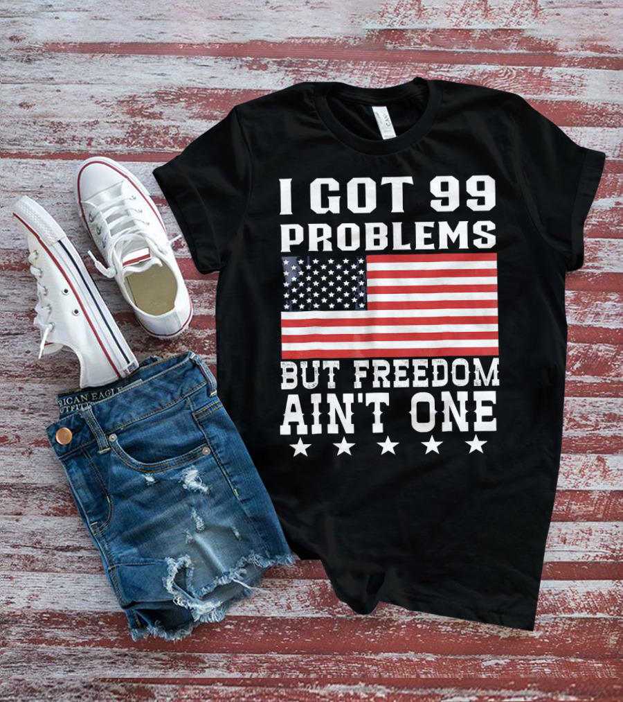 I Got 99 Problems But Freedom Ain't One American Flag Stars T-Shirt