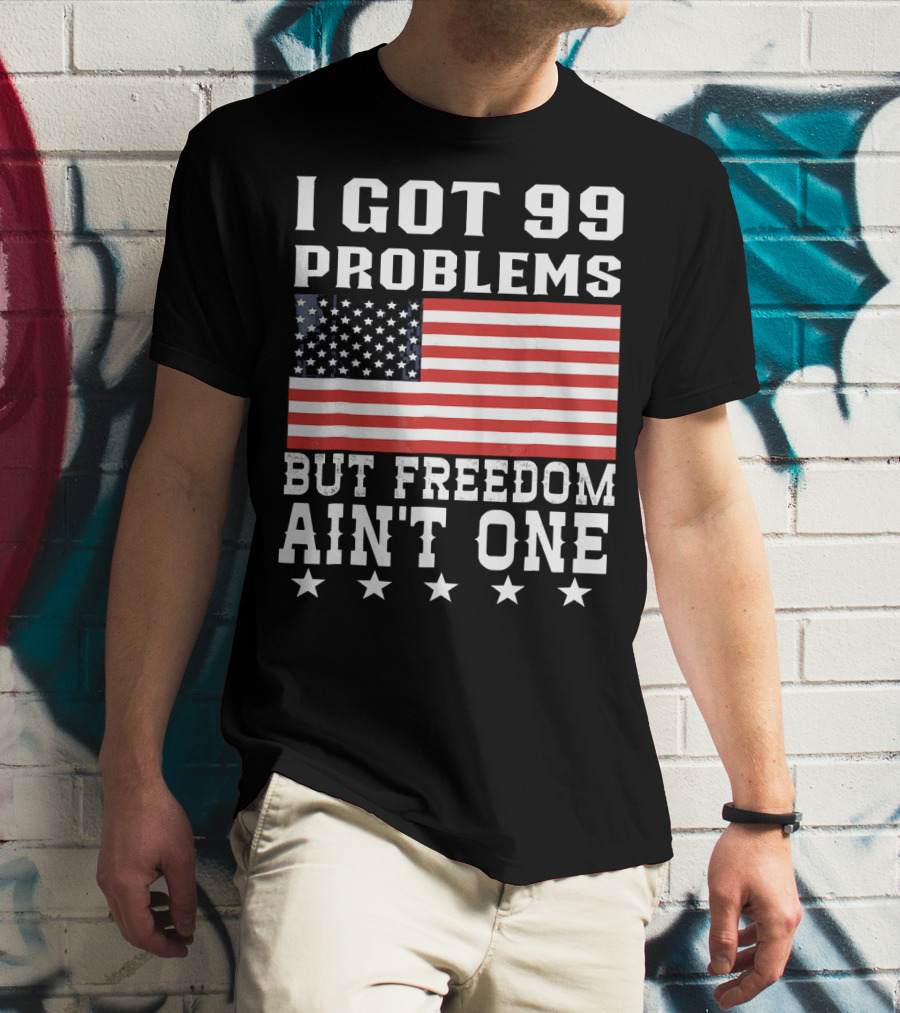 I Got 99 Problems But Freedom Ain't One American Flag Stars T-Shirt