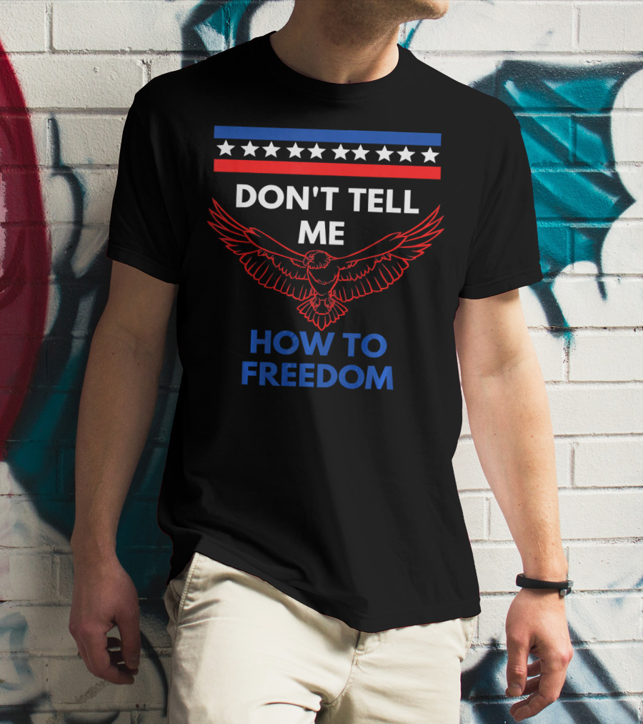 Don't Tell Me How To Freedom Fourth Of July Eagle T-Shirt