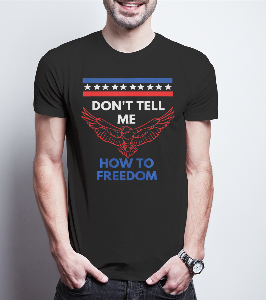 Don't Tell Me How To Freedom Fourth Of July Eagle T-Shirt