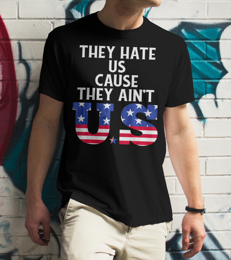 They Hate Us Cause They Ain't US Patriotic T-Shirt