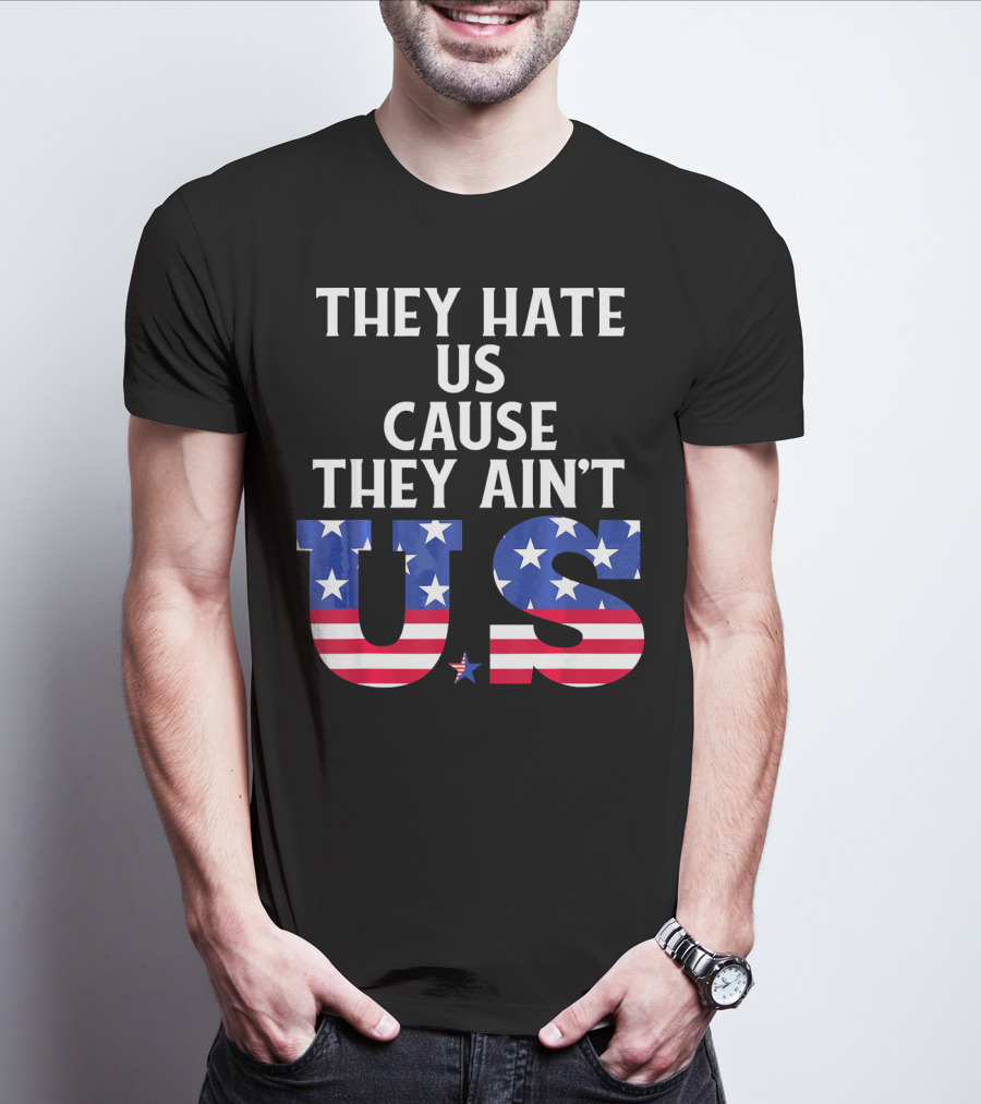 They Hate Us Cause They Ain't US Patriotic T-Shirt
