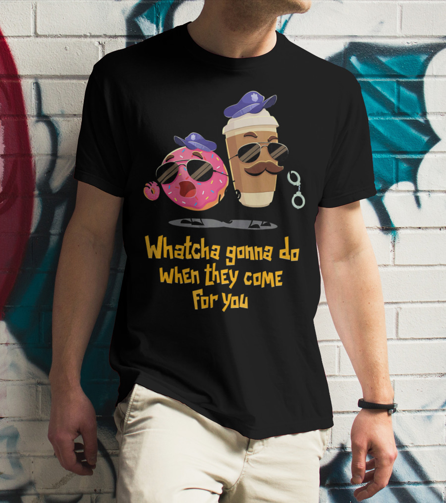 Whatcha Gonna Do When They Come For You Funny Donut Coffee Cop Duo T-Shirt
