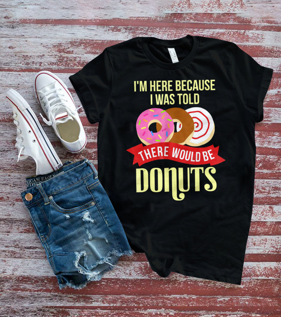 I'm Here Because I Was Told There Would Be Donuts T-Shirt