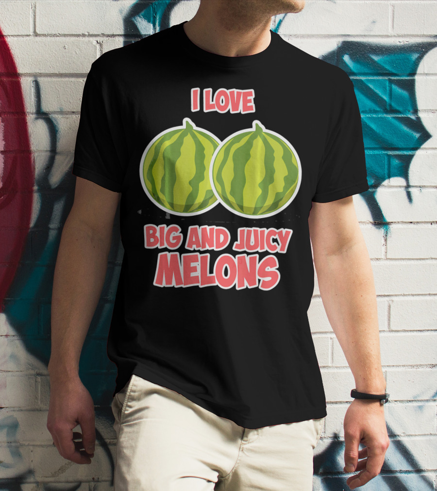 I Love Big And Juicy Melons T-Shirt