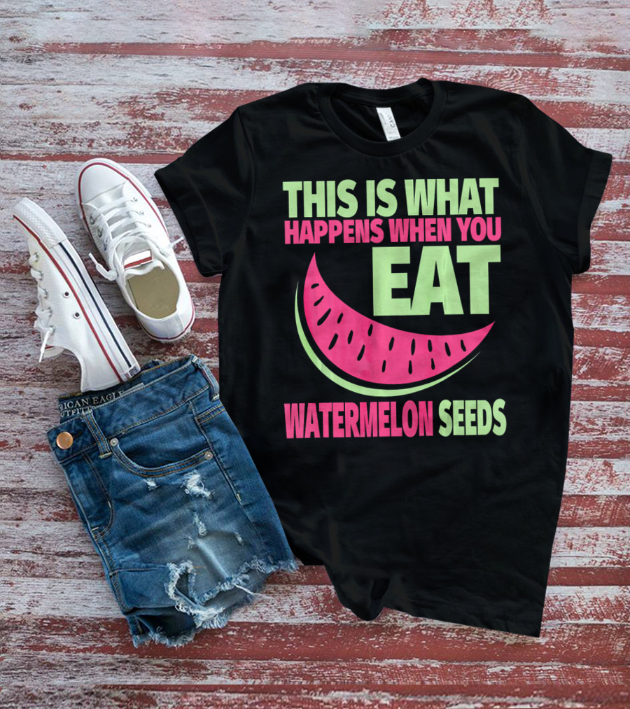 This Is What Happens When You Eat Watermelon Seeds T-Shirt