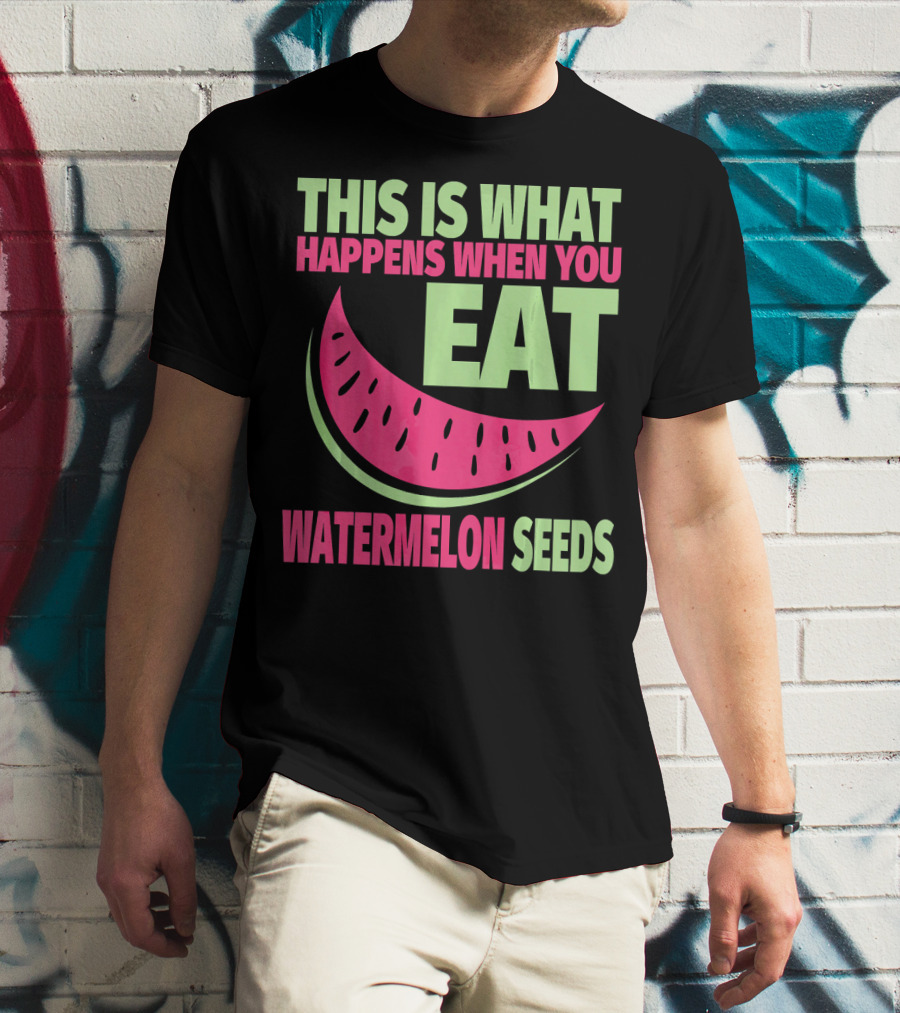This Is What Happens When You Eat Watermelon Seeds T-Shirt