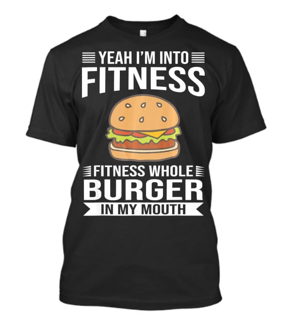 Yeah I'm Into Fitness Whole Burger In My Mouth T-Shirt