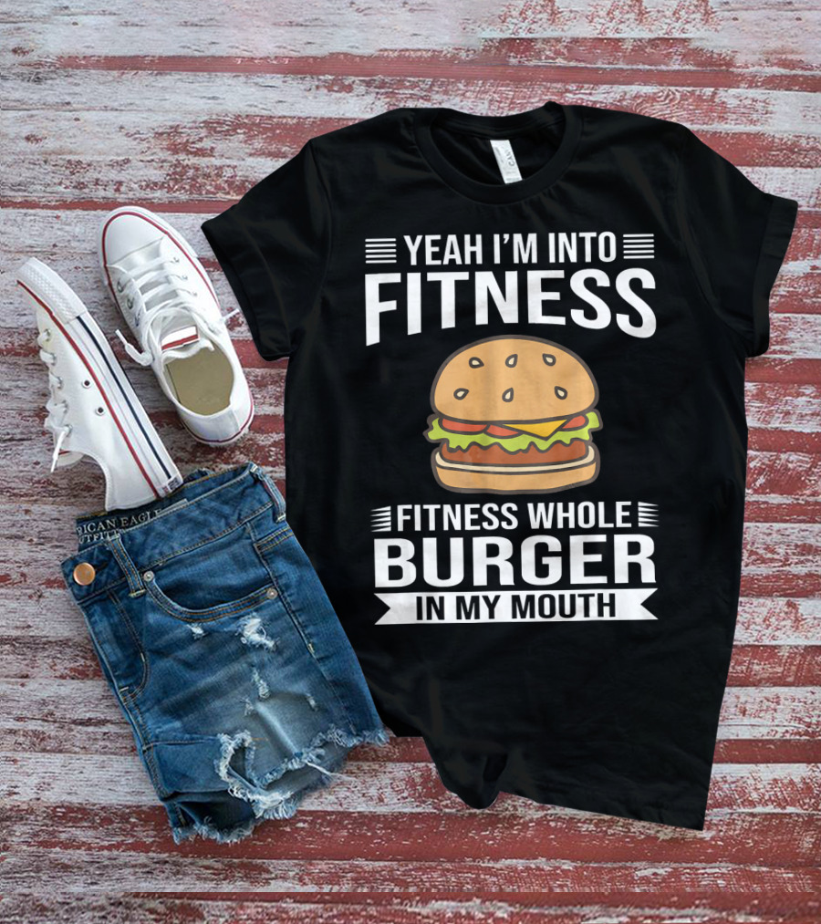 Yeah I'm Into Fitness Whole Burger In My Mouth T-Shirt