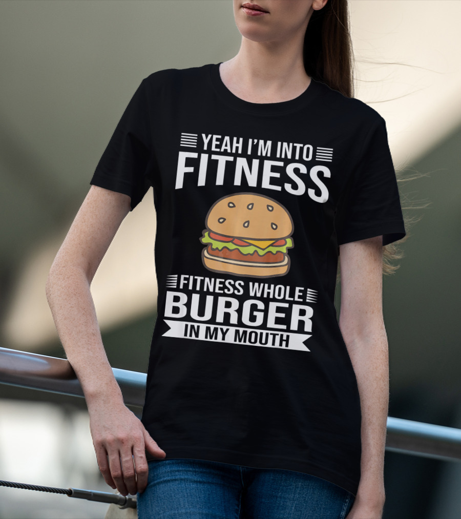 Yeah I'm Into Fitness Whole Burger In My Mouth T-Shirt