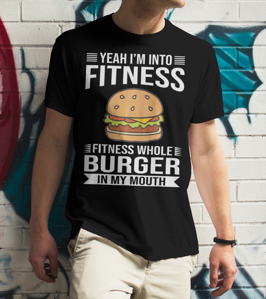 Yeah I'm Into Fitness Whole Burger In My Mouth T-Shirt