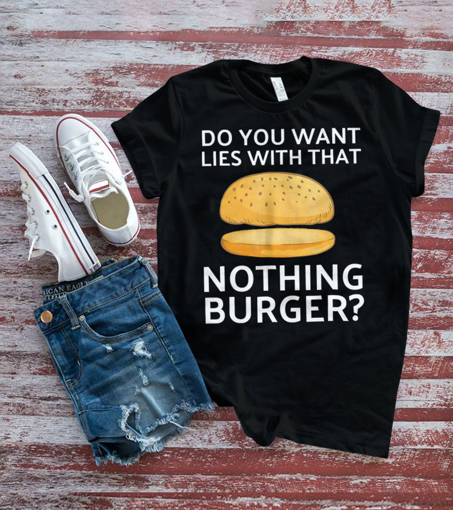 Do You Want Lies With That Nothing Burger? T-Shirt