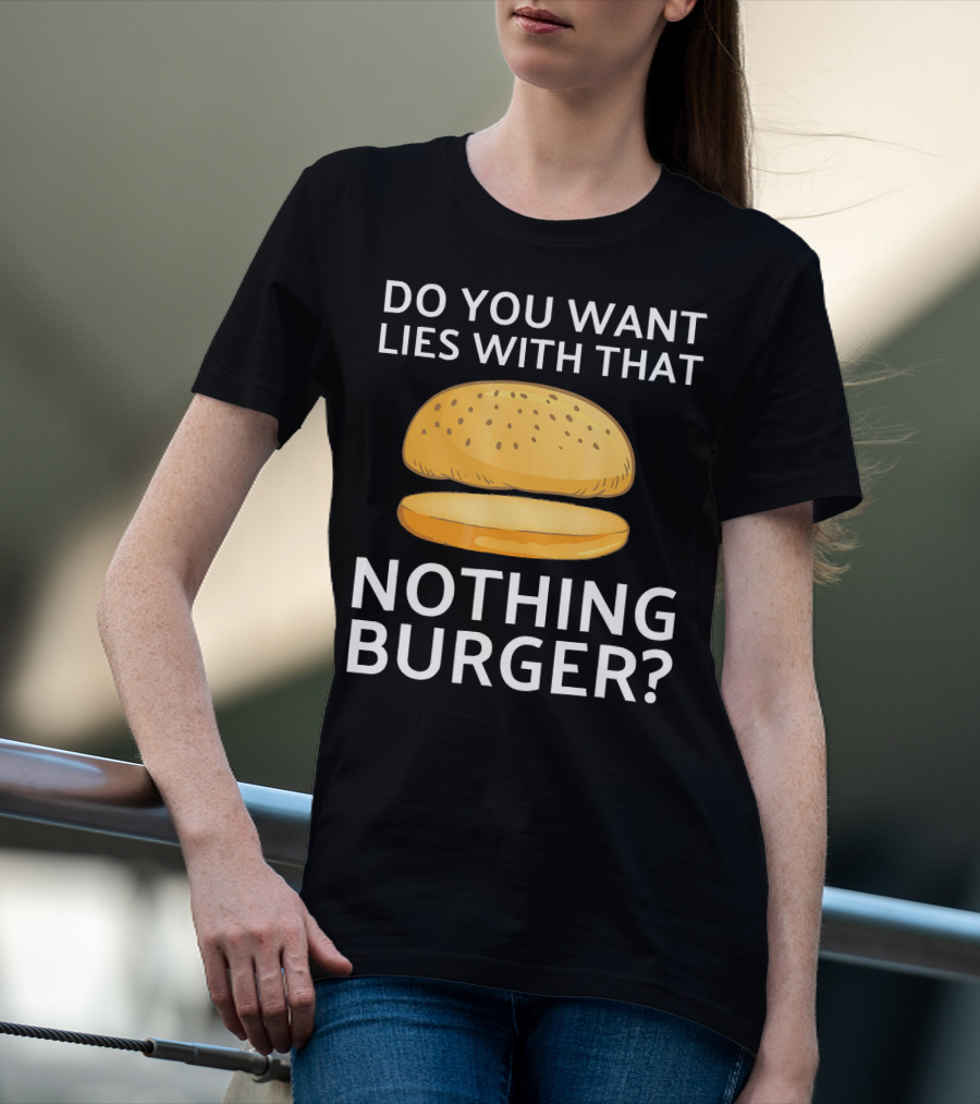 Do You Want Lies With That Nothing Burger? T-Shirt