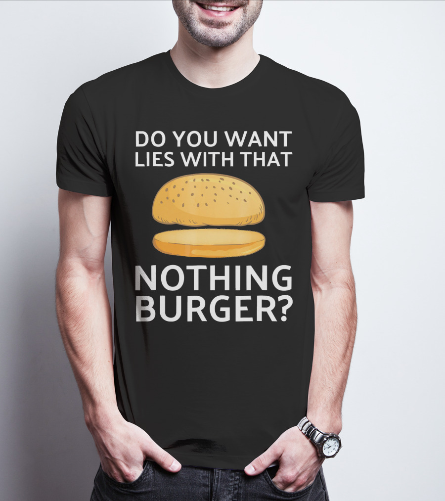 Do You Want Lies With That Nothing Burger? T-Shirt