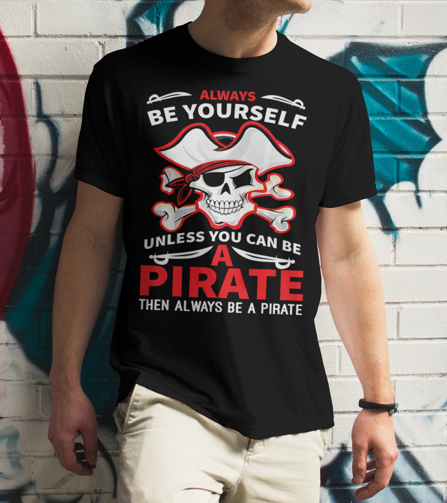 Always Be Yourself Unless You Can Be A Pirate Then Always Be A Pirate Skull And Crossbones T-Shirt