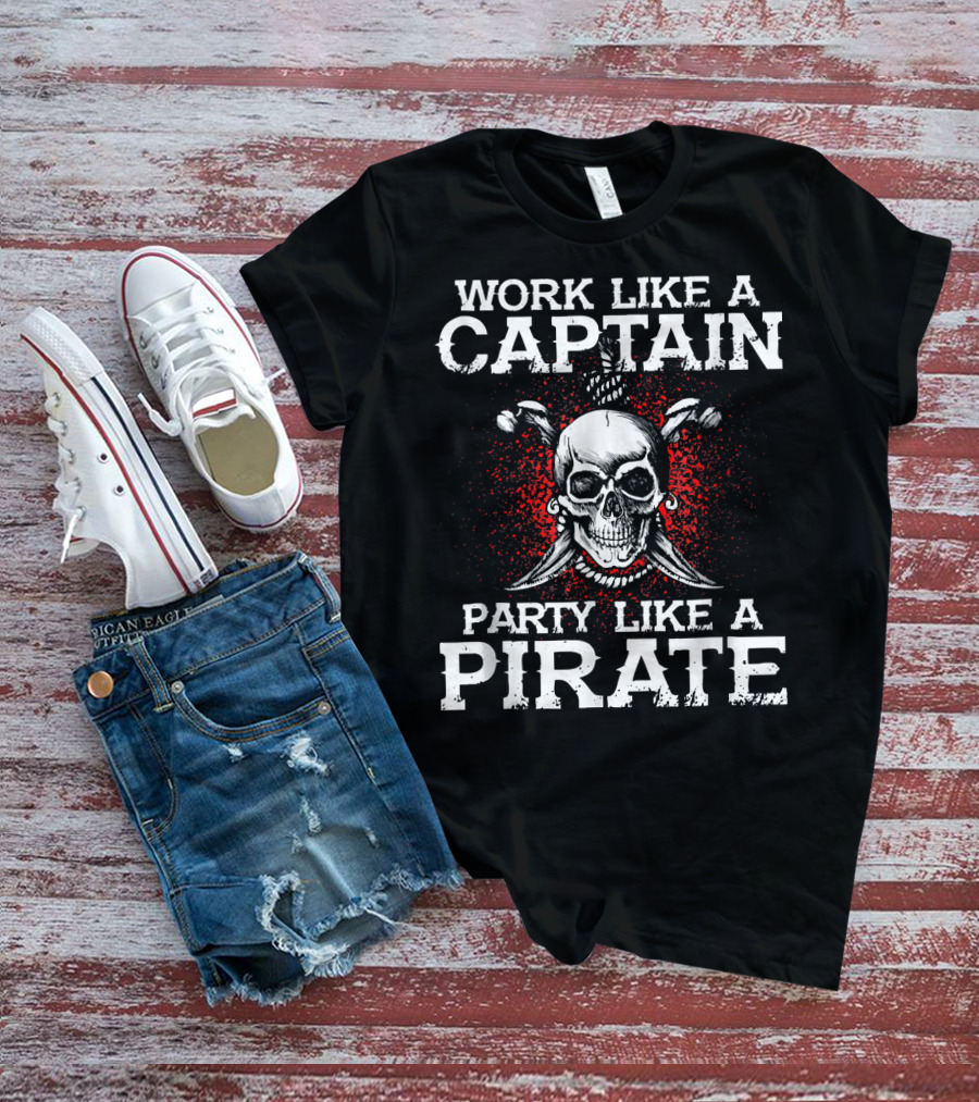 Work Like A Captain Party Like A Pirate Skull And Crossed Swords T-Shirt
