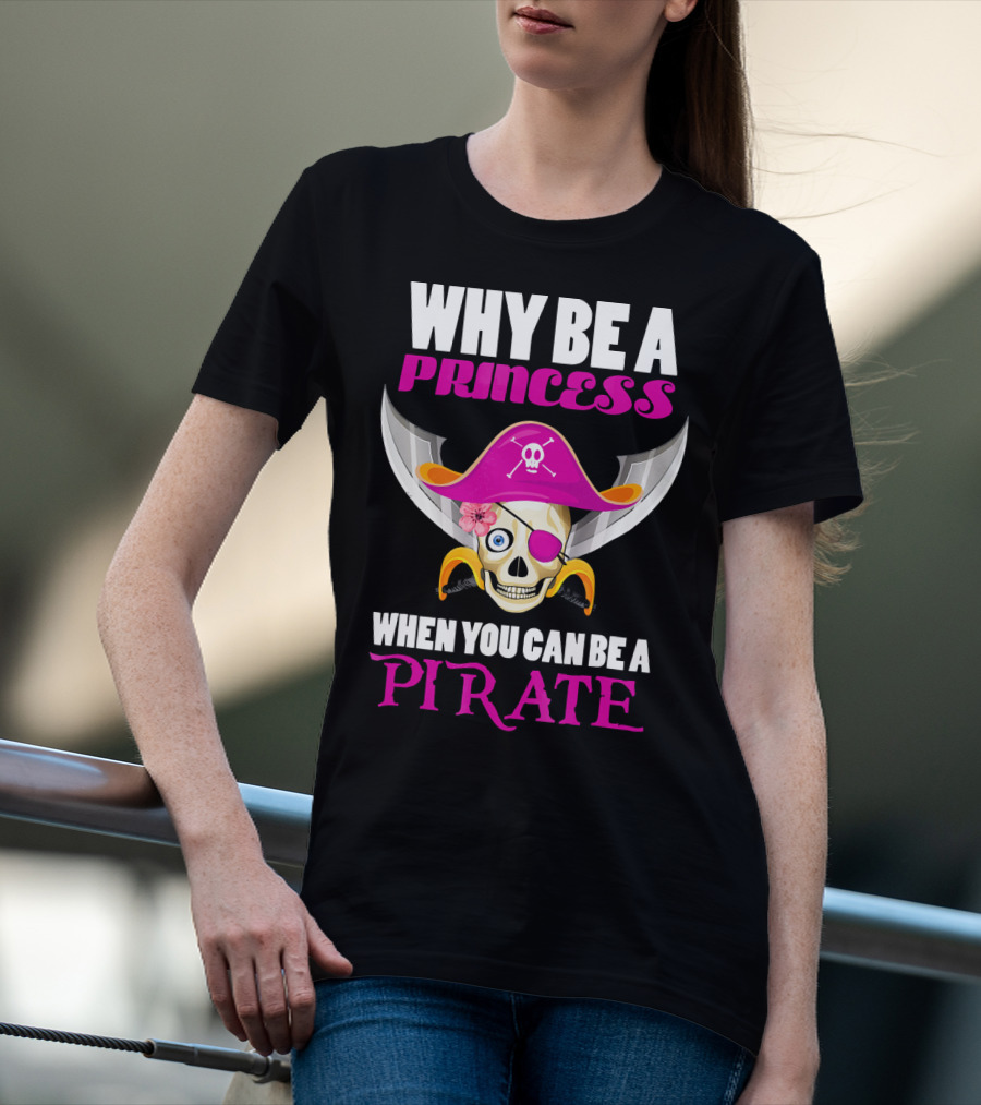 Why Be A Princess When You Can Be A Pirate Skull Hat Flowers Eyepatch T-Shirt