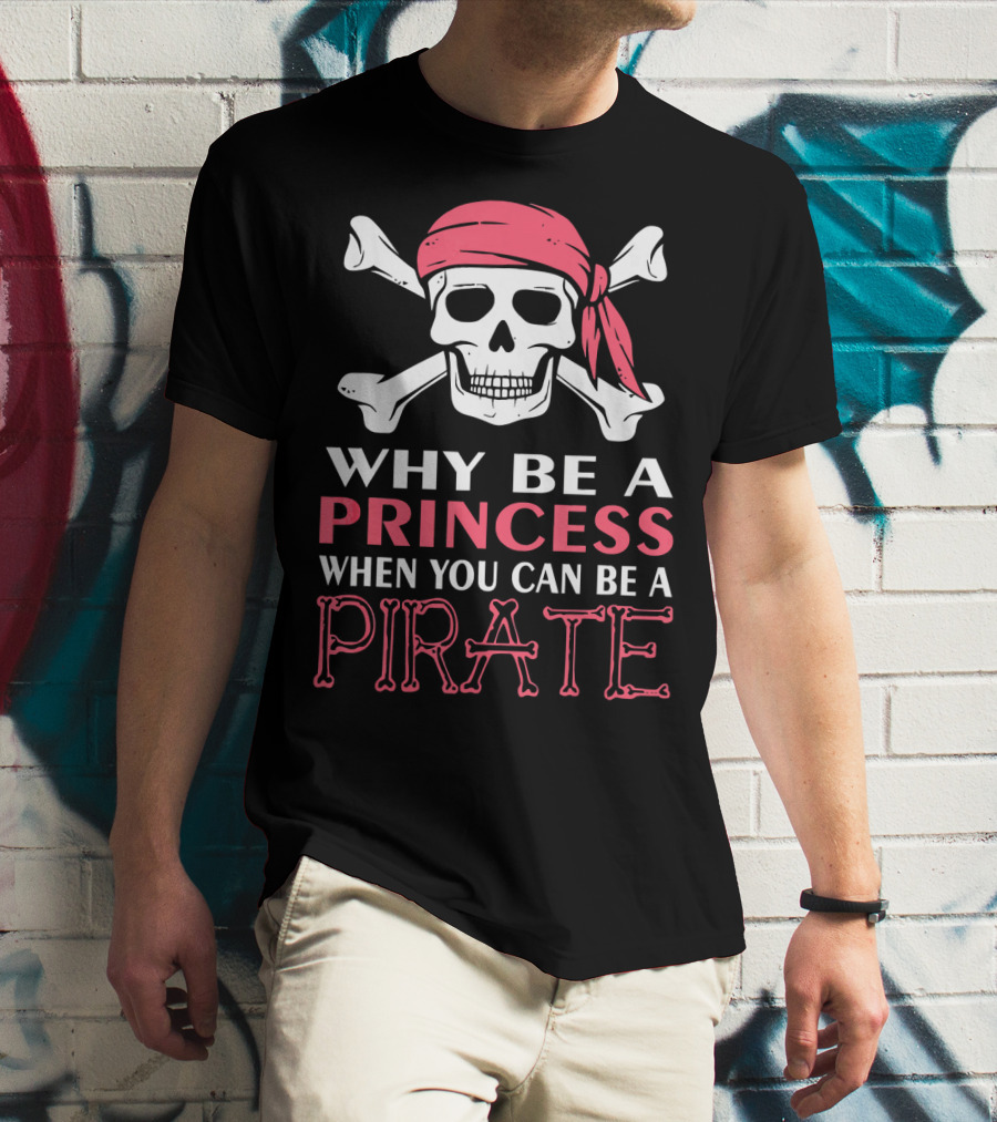 Why Be A Princess When You Can Be A Pirate Skull Crossbones T-Shirt